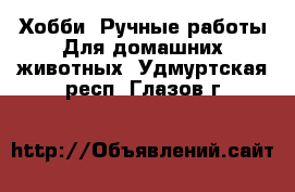 Хобби. Ручные работы Для домашних животных. Удмуртская респ.,Глазов г.